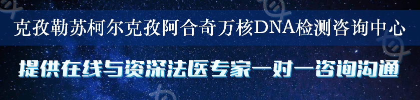 克孜勒苏柯尔克孜阿合奇万核DNA检测咨询中心